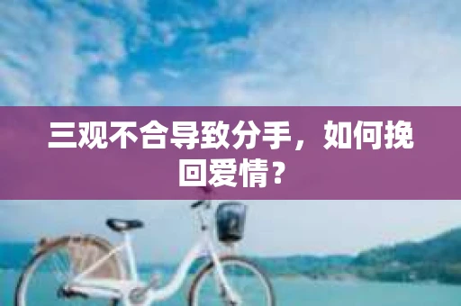 三观不合导致分手，如何挽回爱情？