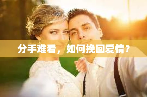 分手难看，如何挽回爱情？