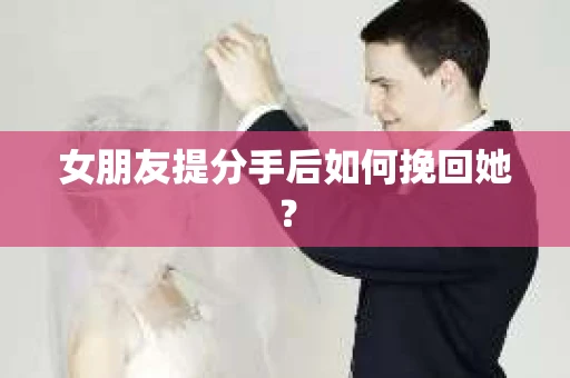 女朋友提分手后如何挽回她？