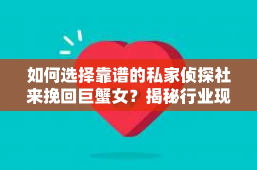 如何选择靠谱的私家侦探社来挽回巨蟹女？揭秘行业现状与陷阱，让你轻松避坑