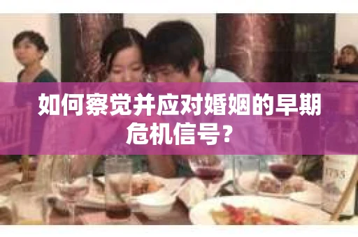 如何察觉并应对婚姻的早期危机信号？