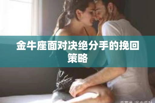 金牛座面对决绝分手的挽回策略