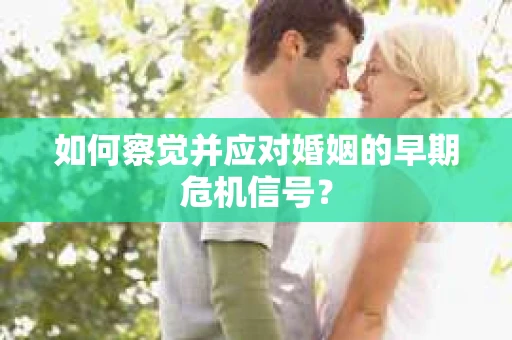 如何察觉并应对婚姻的早期危机信号？
