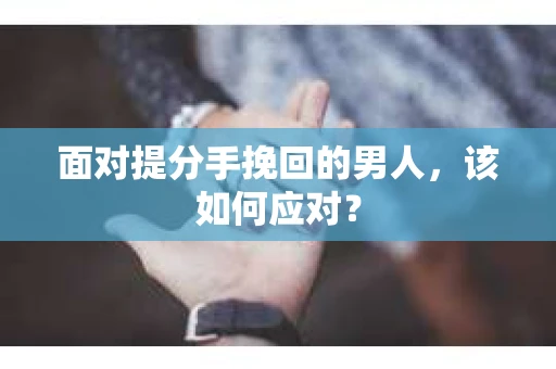 面对提分手挽回的男人，该如何应对？