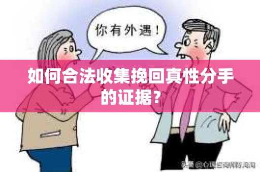 如何合法收集挽回真性分手的证据？