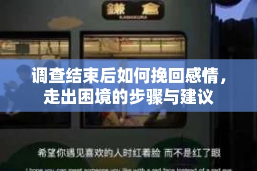 调查结束后如何挽回感情，走出困境的步骤与建议