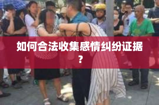 如何合法收集感情纠纷证据？