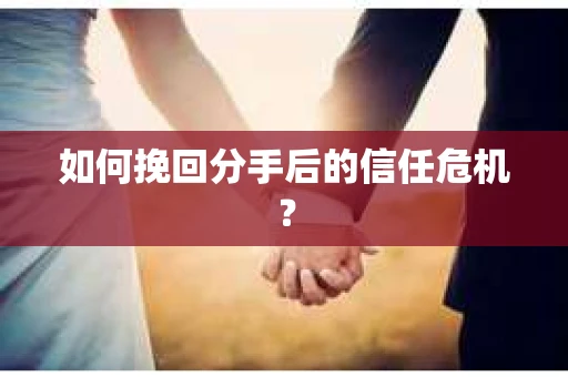 如何挽回分手后的信任危机？