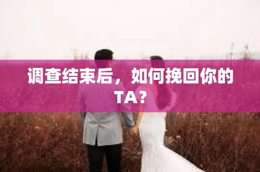 调查结束后，如何挽回你的TA？