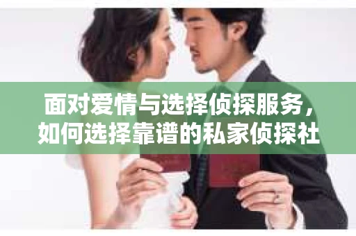 面对爱情与选择侦探服务，如何选择靠谱的私家侦探社？
