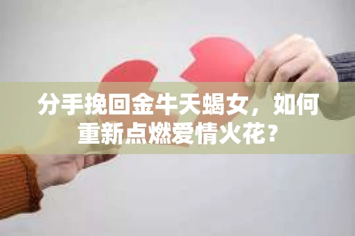分手挽回金牛天蝎女，如何重新点燃爱情火花？