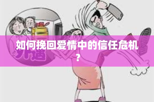 如何挽回爱情中的信任危机？