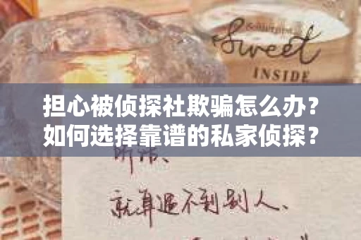 担心被侦探社欺骗怎么办？如何选择靠谱的私家侦探？
