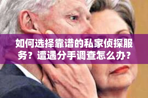如何选择靠谱的私家侦探服务？遭遇分手调查怎么办？