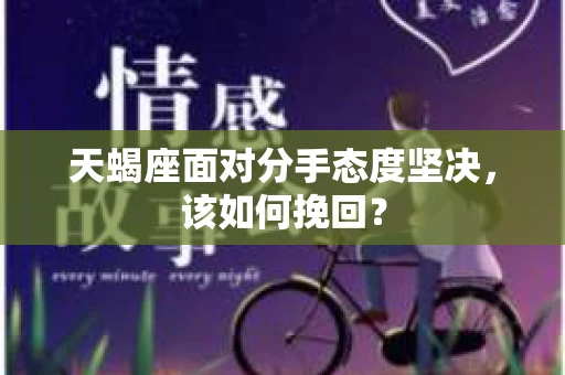 天蝎座面对分手态度坚决，该如何挽回？