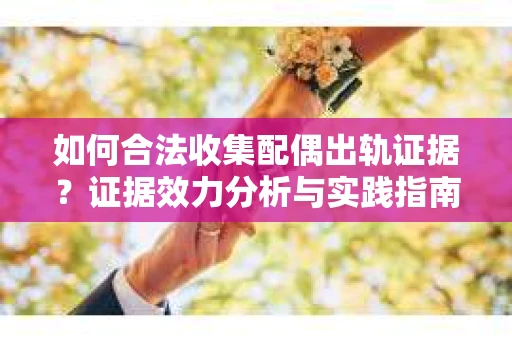如何合法收集配偶出轨证据？证据效力分析与实践指南