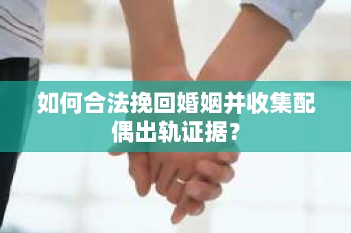 如何合法挽回婚姻并收集配偶出轨证据？