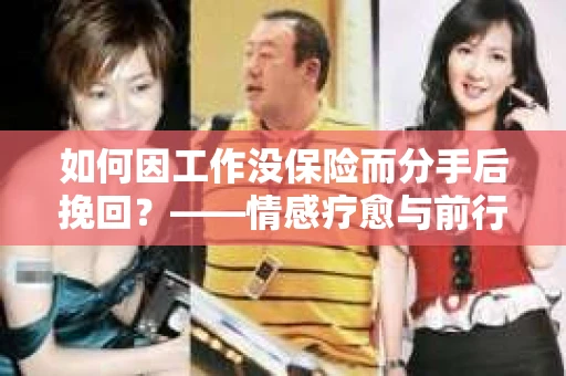 如何因工作没保险而分手后挽回？——情感疗愈与前行计划