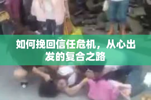 如何挽回信任危机，从心出发的复合之路
