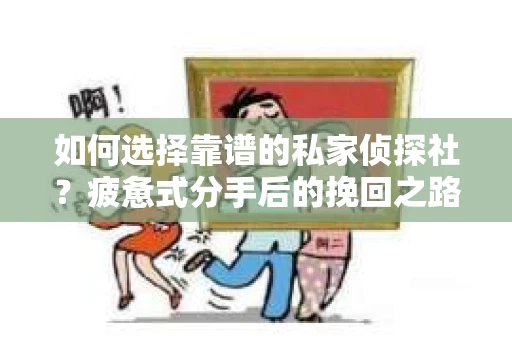 如何选择靠谱的私家侦探社？疲惫式分手后的挽回之路怎么办？