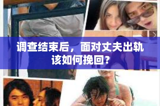调查结束后，面对丈夫出轨该如何挽回？