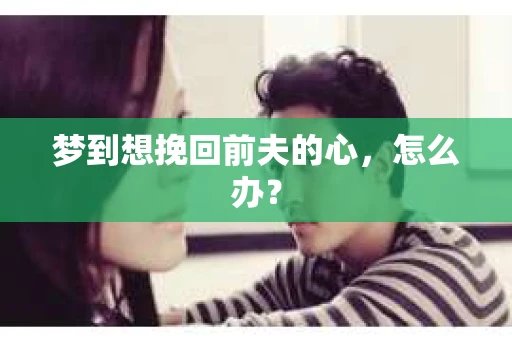 梦到想挽回前夫的心，怎么办？