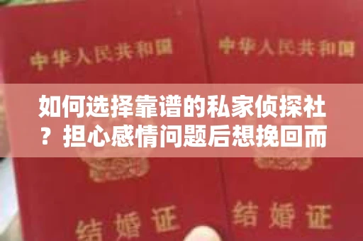 如何选择靠谱的私家侦探社？担心感情问题后想挽回而遭遇江苏女友提分手怎么办？