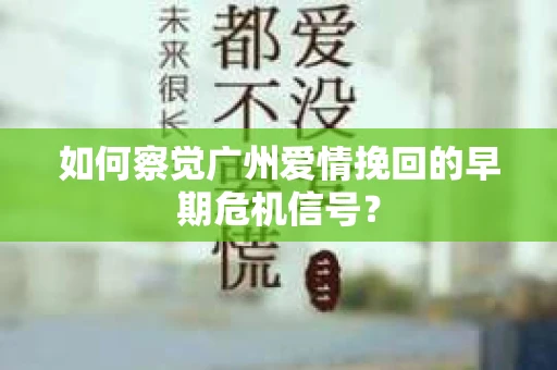 如何察觉广州爱情挽回的早期危机信号？