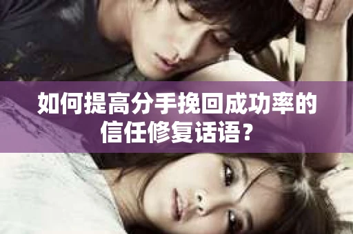 如何提高分手挽回成功率的信任修复话语？