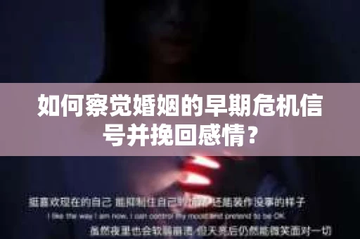 如何察觉婚姻的早期危机信号并挽回感情？