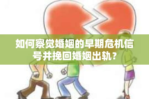 如何察觉婚姻的早期危机信号并挽回婚姻出轨？