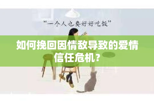 如何挽回因情敌导致的爱情信任危机？