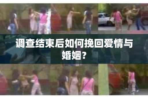 调查结束后如何挽回爱情与婚姻？