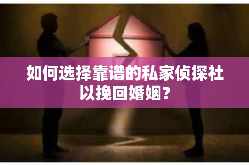 如何选择靠谱的私家侦探社以挽回婚姻？