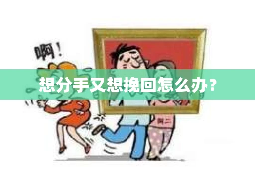 想分手又想挽回怎么办？
