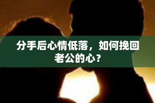 分手后心情低落，如何挽回老公的心？